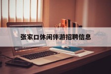 清远张家口休闲伴游雇用信息(张家口休闲伴游雇用信息最新)