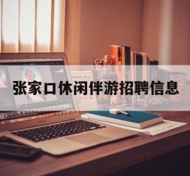 清远张家口休闲伴游雇用信息(张家口休闲伴游雇用信息最新)