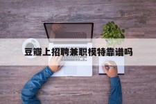 清远豆瓣上雇用兼职模特靠谱吗的简单介绍