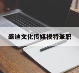 清远盛迪文化传媒模特兼职的简单介绍