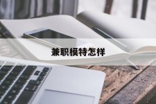 清远兼职模特如何(哪里能够做模特兼职工做)