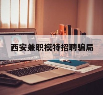 清远西安兼职模特雇用圈套(西安的雇用模特是实的吗)