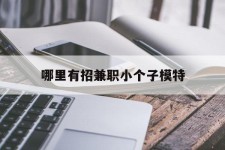 清远哪里有招兼职小个子模特(哪里有招兼职小个子模特的)