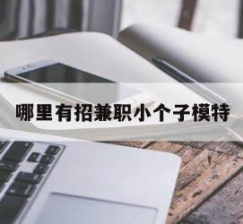 清远哪里有招兼职小个子模特(哪里有招兼职小个子模特的)