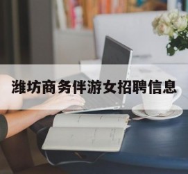 清远潍坊商务伴游女雇用信息的简单介绍