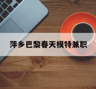 清远萍乡巴黎春天模特兼职(萍乡巴黎春天模特兼职雇用)