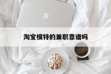 清远淘宝模特的兼职靠谱吗(淘宝上的兼职模特是实的吗)