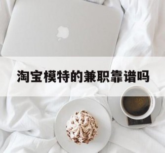 清远淘宝模特的兼职靠谱吗(淘宝上的兼职模特是实的吗)