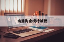 清远南通淘宝模特兼职(南通哪里有模特培训班)
