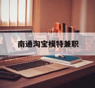 清远南通淘宝模特兼职(南通哪里有模特培训班)
