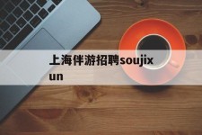 清远上海伴游雇用soujixun(上海伴游雇用月入20)