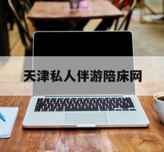 清远天津私家伴游陪床网的简单介绍