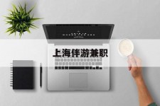 清远上海伴游兼职(上海伴游雇用是实的吗)