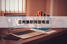 清远兰州兼职伴游德律风(兰州结伴旅游微信群)