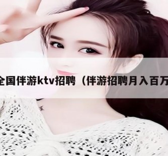 清远私人伴游招聘 全国伴游ktv招聘（伴游招聘月入百万）