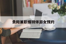 清远贵阳兼职模特伴游女预约的简单介绍