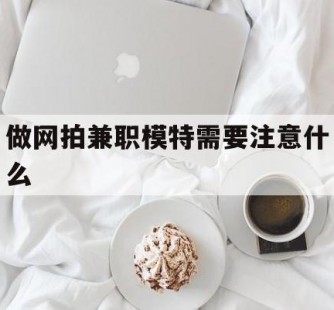 清远做网拍兼职模特需要留意什么(做网拍模特好欠好)