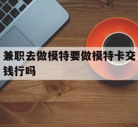 清远关于兼职去做模特要做模特卡交钱行吗的信息
