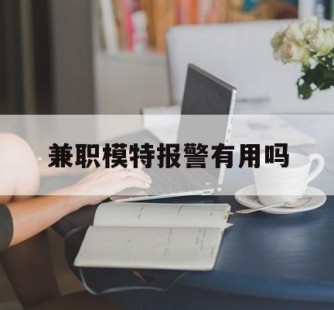 清远兼职模特报警有用吗(兼职模特上当了报警能要回来钱吗)